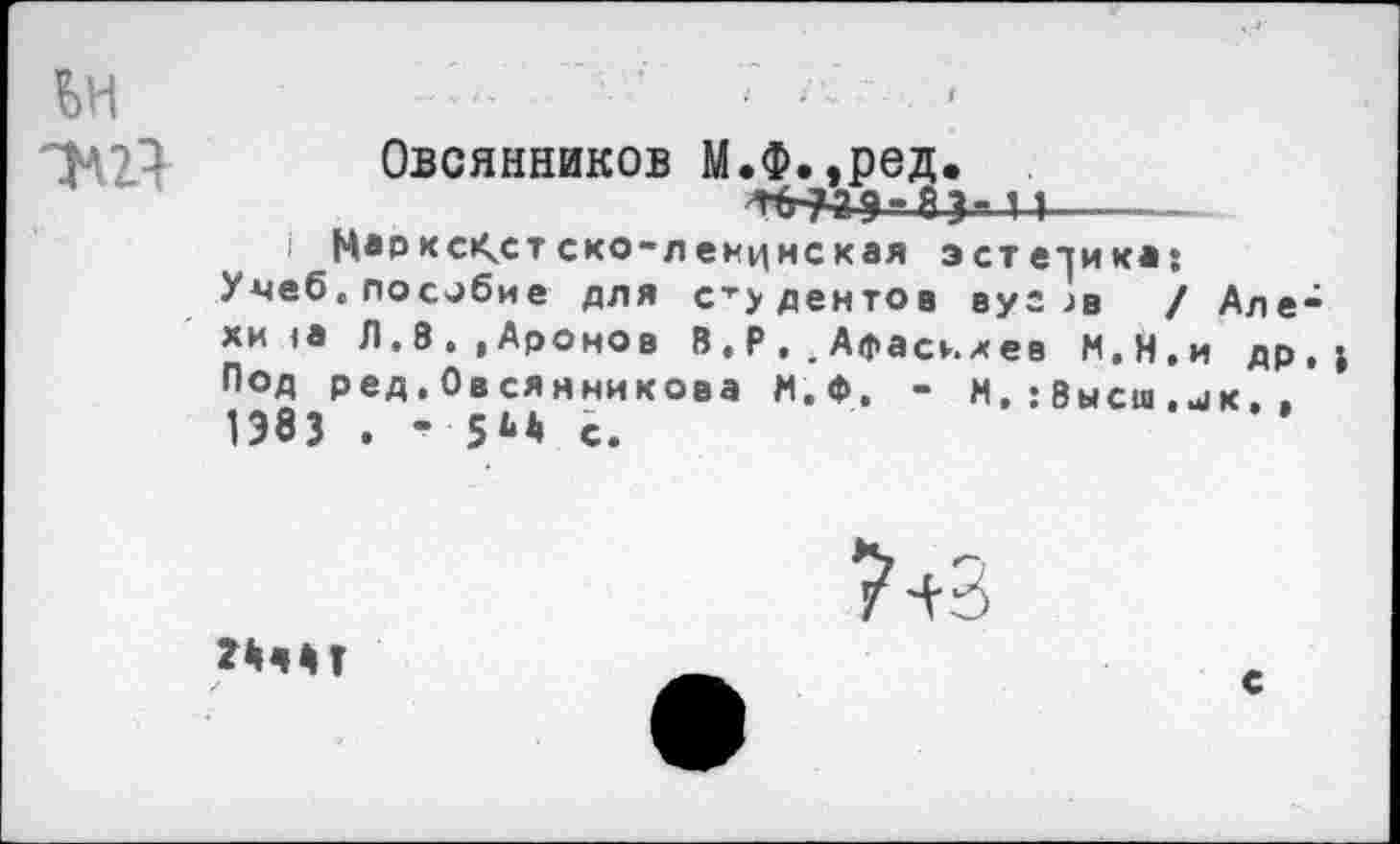 ﻿ьн
Овсянников М.Ф.,ред.
11
I Наркс<стско-ленцнсхая эстетик»: Учеб.пособие для студентов вуг ;в / Але-хи <а Л.8.,Аронов В,Р.Афасижев М.Н.и др,; Под ред, Ов сянникова М.Ф. - и, : Высш .л<. 1Э83 . - 5Ь* с.
